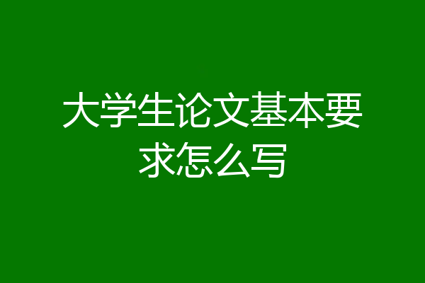大学生论文基本要求怎么写