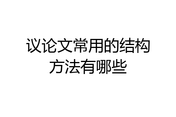 议论文常用的结构方法有哪些