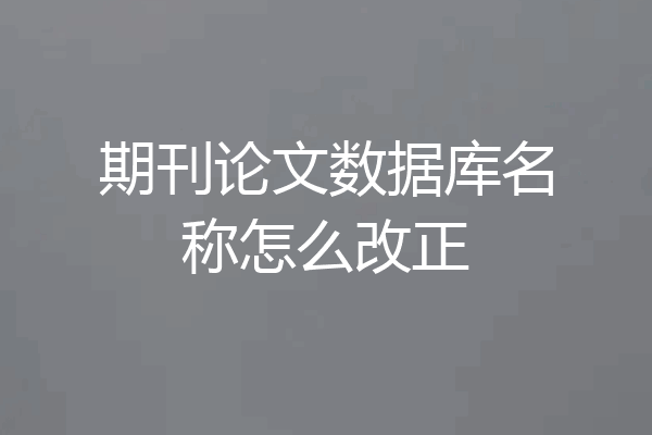 期刊论文数据库名称怎么改正