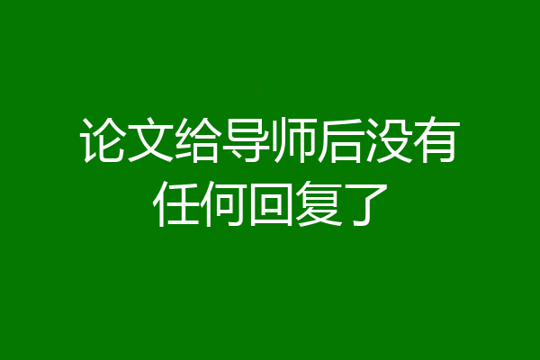 论文给导师后没有任何回复了