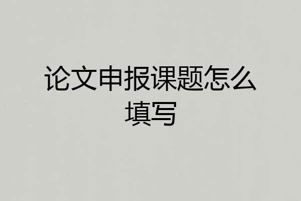 论文申报课题怎么填写