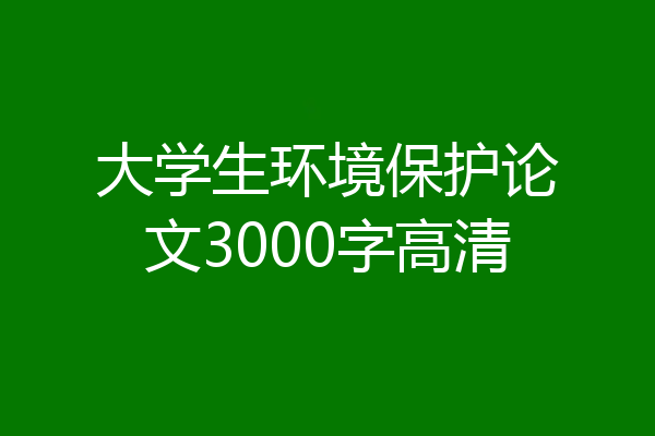 大学生环境保护论文3000字高清