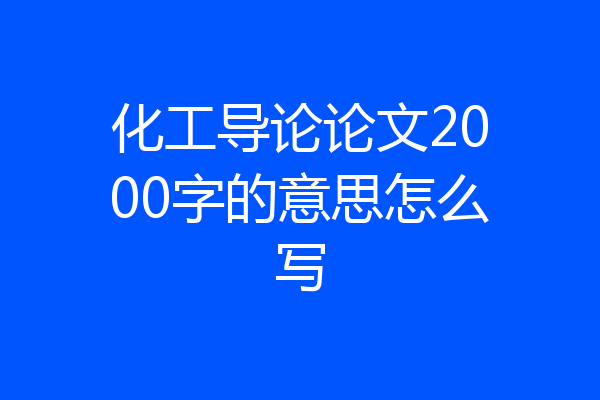 化工导论论文2000字的意思怎么写