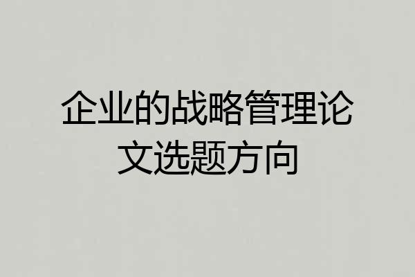 企业的战略管理论文选题方向