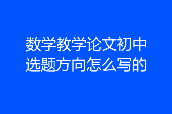 数学教学论文初中选题方向怎么写的