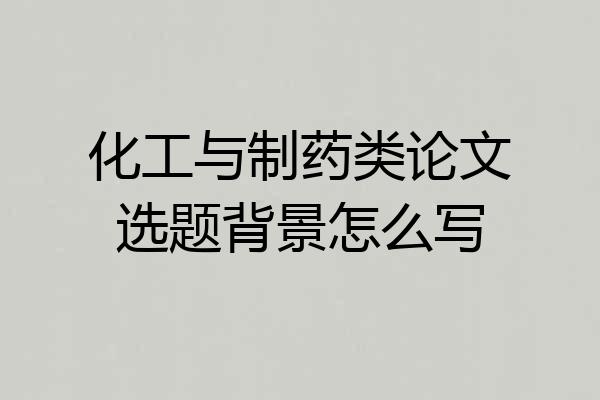 化工与制药类论文选题背景怎么写
