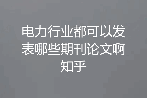 电力行业都可以发表哪些期刊论文啊知乎