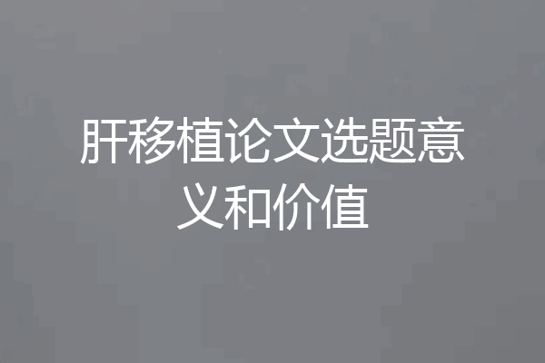 肝移植论文选题意义和价值