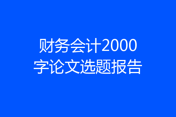 财务会计2000字论文选题报告
