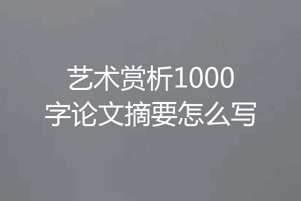 艺术赏析1000字论文摘要怎么写