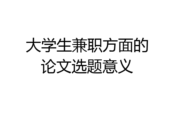 大学生兼职方面的论文选题意义