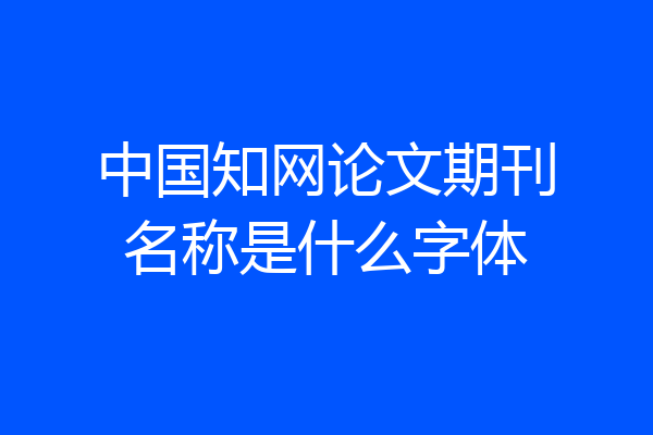 中国知网论文期刊名称是什么字体