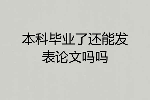 本科毕业了还能发表论文吗吗