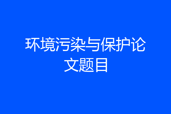 环境污染与保护论文题目
