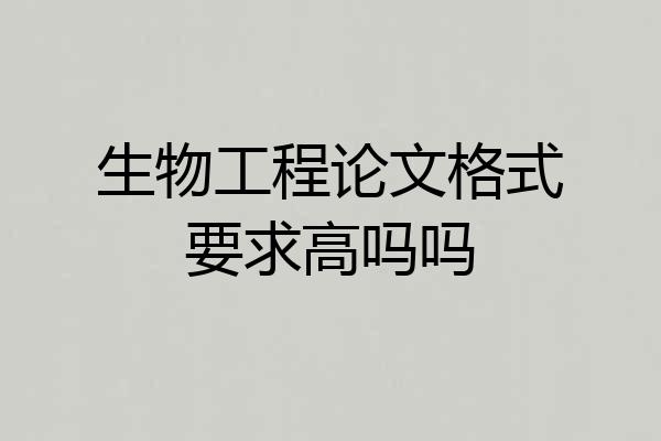 生物工程论文格式要求高吗吗