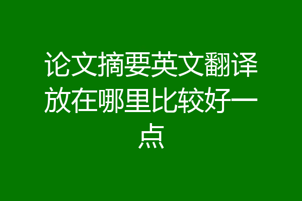 论文摘要英文翻译放在哪里比较好一点