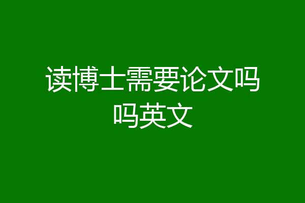 读博士需要论文吗吗英文