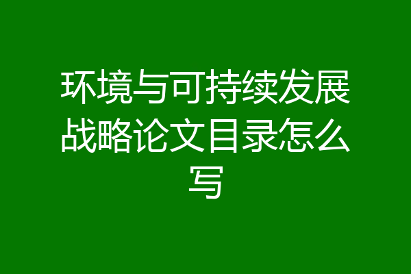 环境与可持续发展战略论文目录怎么写