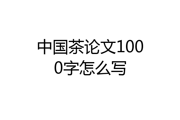 中国茶论文1000字怎么写