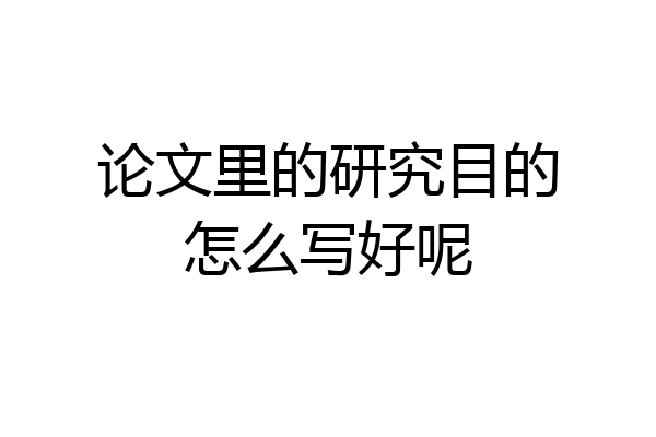 论文里的研究目的怎么写好呢