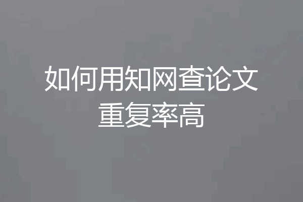 如何用知网查论文重复率高