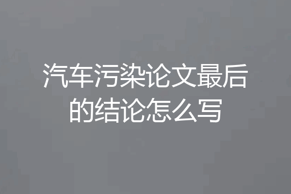 汽车污染论文最后的结论怎么写