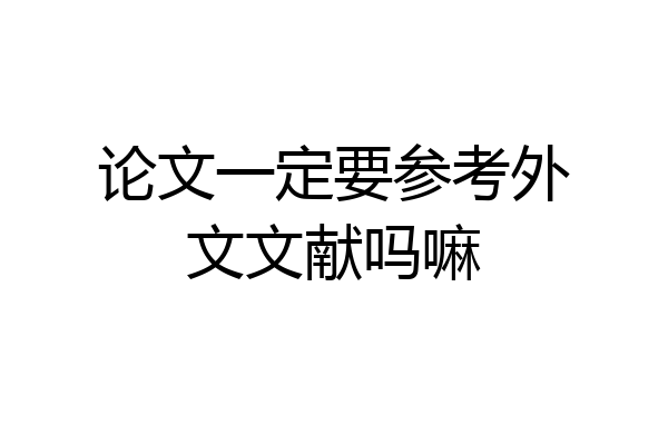 论文一定要参考外文文献吗嘛