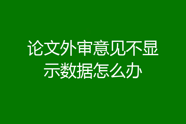 论文外审意见不显示数据怎么办