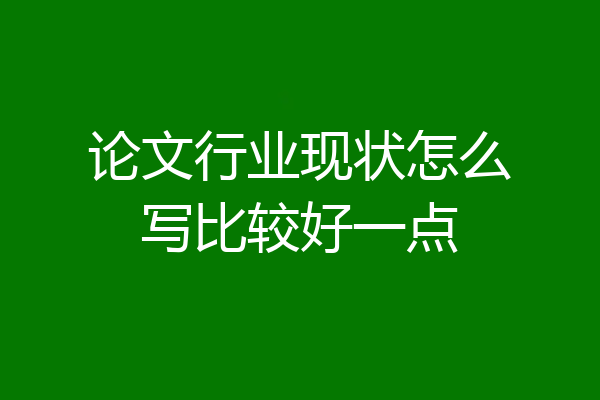 论文行业现状怎么写比较好一点