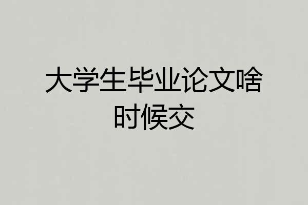 大学生毕业论文啥时候交