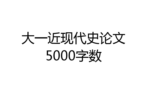 大一近现代史论文5000字数