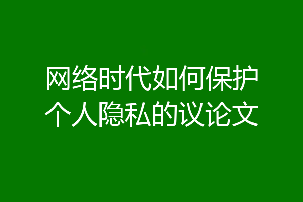 网络时代如何保护个人隐私的议论文