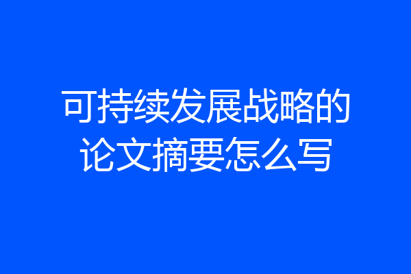 可持续发展战略的论文摘要怎么写