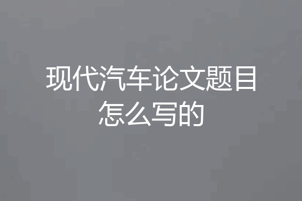 现代汽车论文题目怎么写的