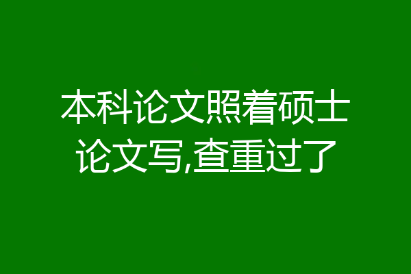 本科论文照着硕士论文写,查重过了