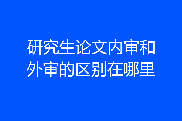研究生论文内审和外审的区别在哪里