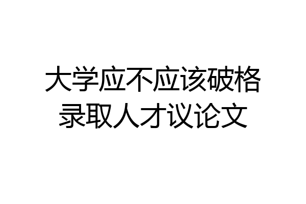 大学应不应该破格录取人才议论文