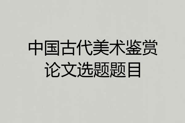 中国古代美术鉴赏论文选题题目
