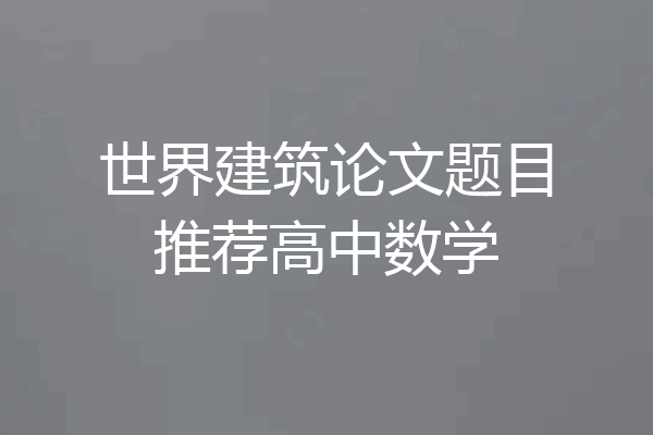世界建筑论文题目推荐高中数学