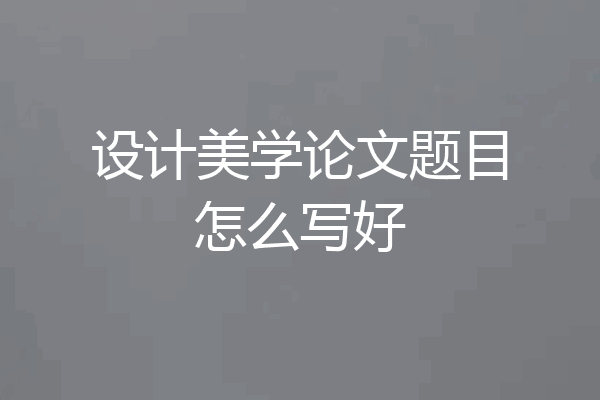 设计美学论文题目怎么写好
