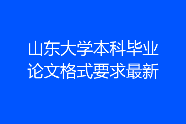 山东大学本科毕业论文格式要求最新