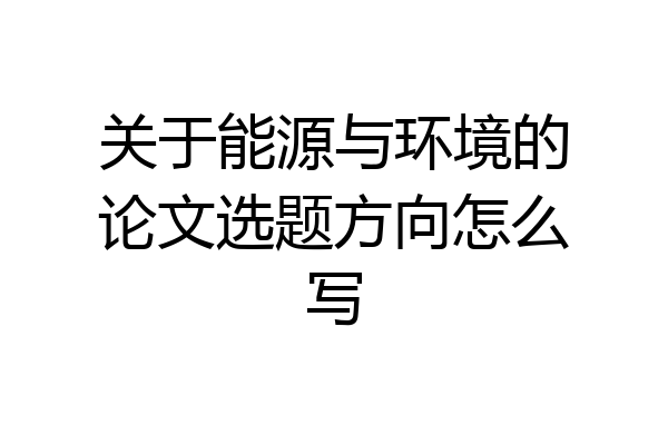 关于能源与环境的论文选题方向怎么写