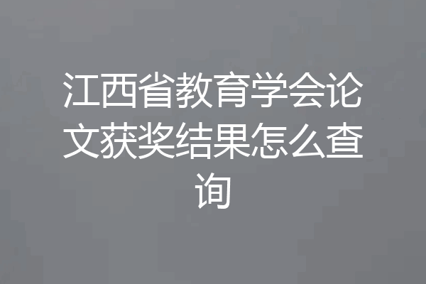 江西省教育学会论文获奖结果怎么查询