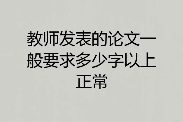 教师发表的论文一般要求多少字以上正常