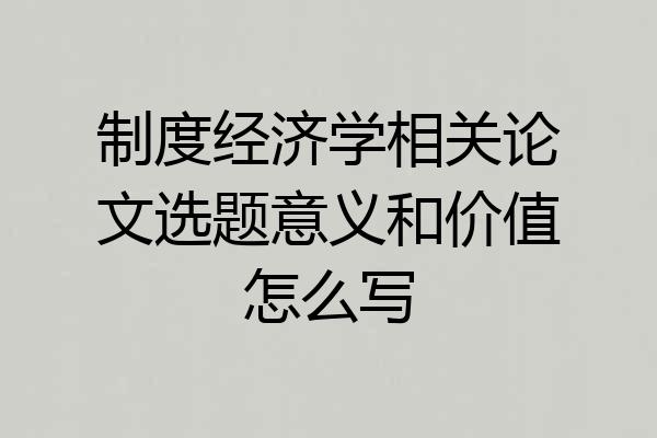 制度经济学相关论文选题意义和价值怎么写