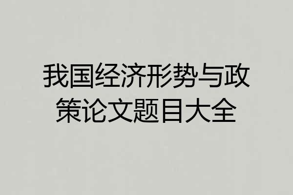 我国经济形势与政策论文题目大全