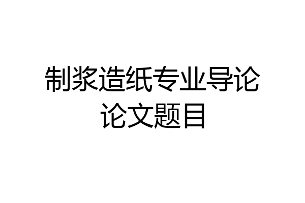 制浆造纸专业导论论文题目