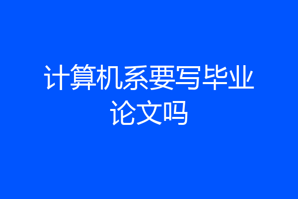 计算机系要写毕业论文吗