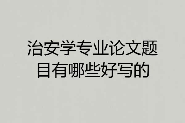 治安学专业论文题目有哪些好写的