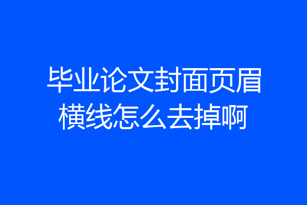 毕业论文封面页眉横线怎么去掉啊